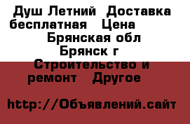 Душ Летний. Доставка бесплатная › Цена ­ 11 000 - Брянская обл., Брянск г. Строительство и ремонт » Другое   
